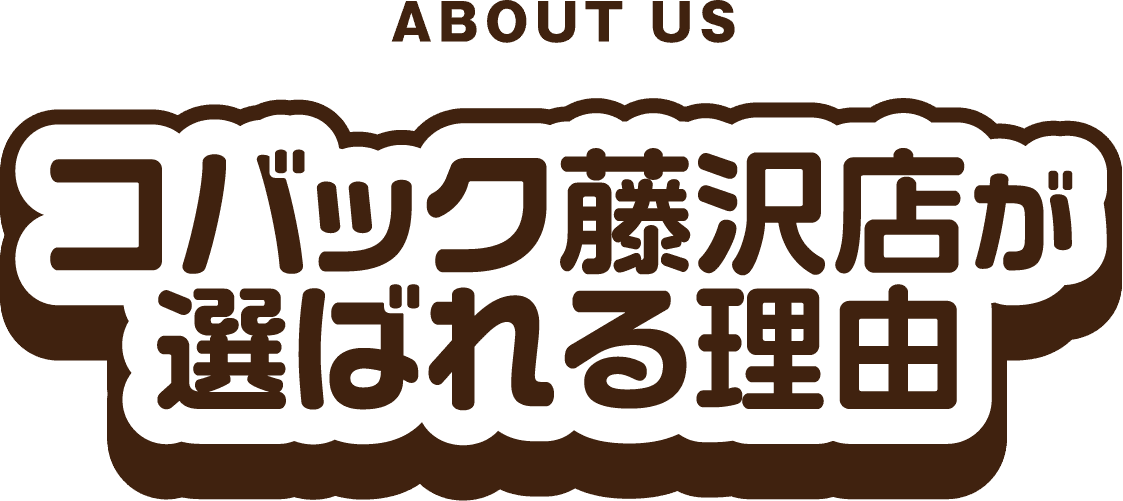 ABOUT US コバック藤沢店が選ばれる理由